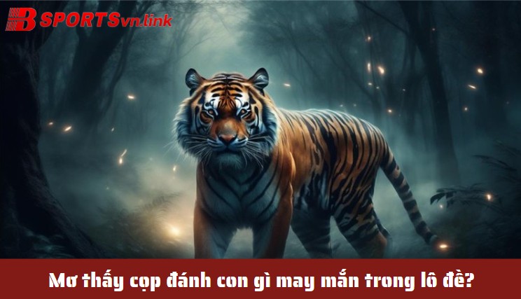 Mơ thấy cọp đánh con gì may mắn trong lô đề?
