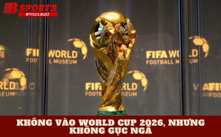 Không vào World Cup 2026, nhưng không gục ngã