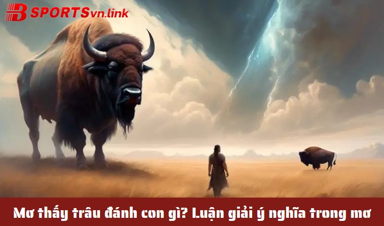 Mơ thấy trâu đánh con gì? Luận giải ý nghĩa trong mơ
